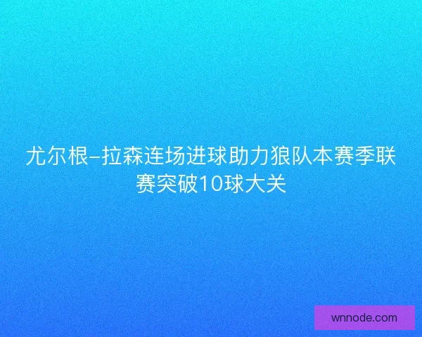 尤尔根-拉森连场进球助力狼队本赛季联赛突破10球大关
