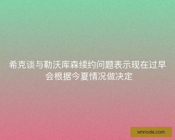 希克谈与勒沃库森续约问题表示现在过早 会根据今夏情况做决定