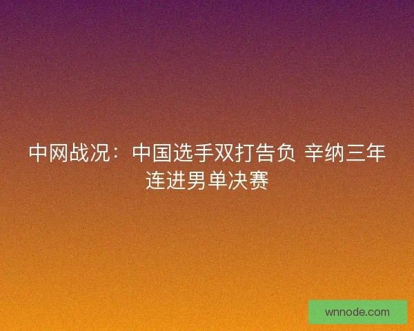 中网战况：中国选手双打告负 辛纳三年连进男单决赛